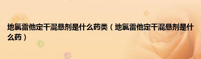 地氯雷他定干混懸劑是什么藥類（地氯雷他定干混懸劑是什么藥）