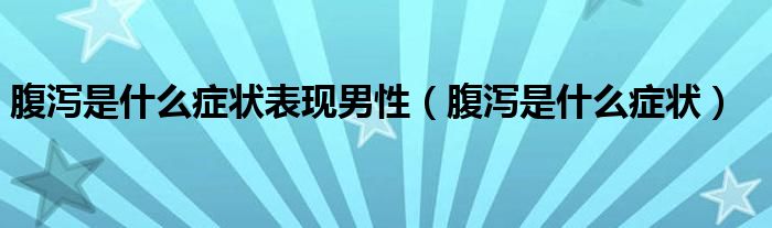 腹瀉是什么癥狀表現(xiàn)男性（腹瀉是什么癥狀）