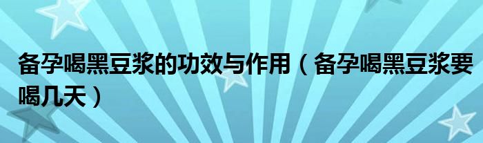 備孕喝黑豆?jié){的功效與作用（備孕喝黑豆?jié){要喝幾天）