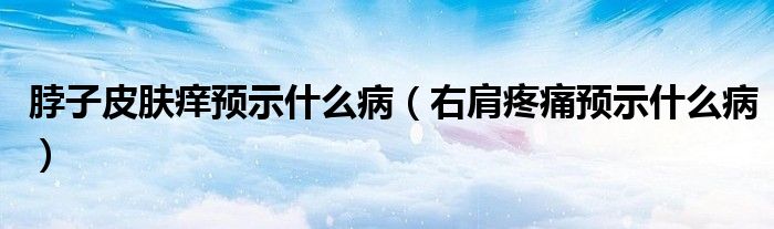 脖子皮膚癢預(yù)示什么?。ㄓ壹缣弁搭A(yù)示什么?。?class='thumb lazy' /></a>
		    <header>
		<h2><a  href=