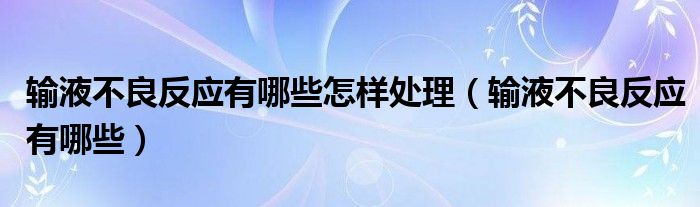 輸液不良反應(yīng)有哪些怎樣處理（輸液不良反應(yīng)有哪些）