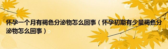 懷孕一個月有褐色分泌物怎么回事（懷孕初期有少量褐色分泌物怎么回事）