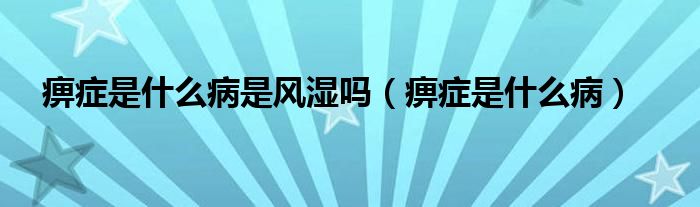 痹癥是什么病是風(fēng)濕嗎（痹癥是什么病）