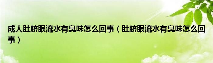 成人肚臍眼流水有臭味怎么回事（肚臍眼流水有臭味怎么回事）