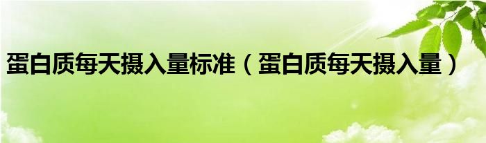 蛋白質每天攝入量標準（蛋白質每天攝入量）