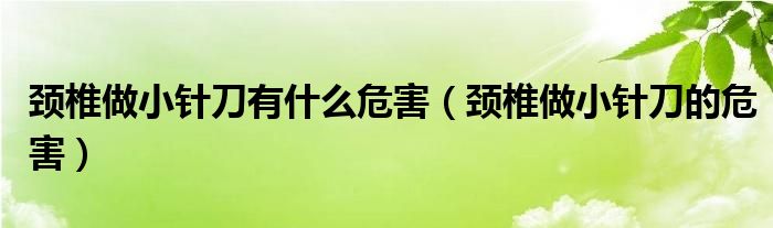 頸椎做小針刀有什么危害（頸椎做小針刀的危害）