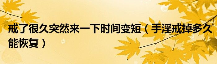 戒了很久突然來(lái)一下時(shí)間變短（手淫戒掉多久能恢復(fù)）