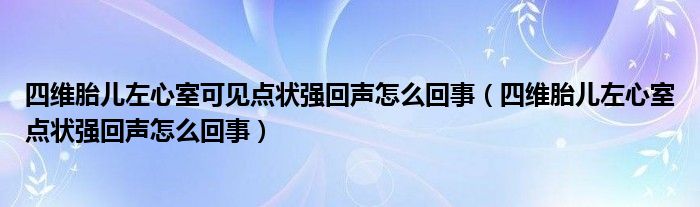 四維胎兒左心室可見點(diǎn)狀強(qiáng)回聲怎么回事（四維胎兒左心室點(diǎn)狀強(qiáng)回聲怎么回事）