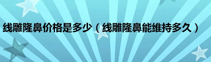 線雕隆鼻價格是多少（線雕隆鼻能維持多久）