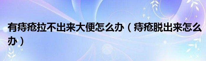 有痔瘡拉不出來(lái)大便怎么辦（痔瘡脫出來(lái)怎么辦）