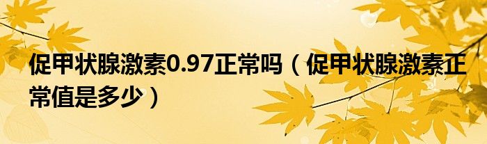 促甲狀腺激素0.97正常嗎（促甲狀腺激素正常值是多少）