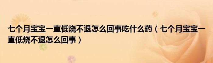 七個月寶寶一直低燒不退怎么回事吃什么藥（七個月寶寶一直低燒不退怎么回事）