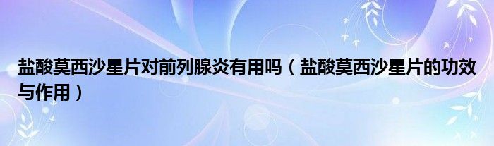 鹽酸莫西沙星片對前列腺炎有用嗎（鹽酸莫西沙星片的功效與作用）