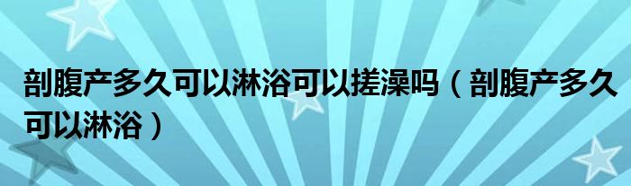 剖腹產多久可以淋浴可以搓澡嗎（剖腹產多久可以淋?。? /></span>
		<span id=