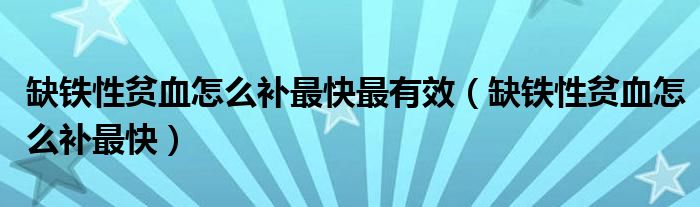 缺鐵性貧血怎么補(bǔ)最快最有效（缺鐵性貧血怎么補(bǔ)最快）