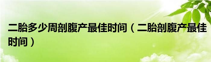 二胎多少周剖腹產最佳時間（二胎剖腹產最佳時間）