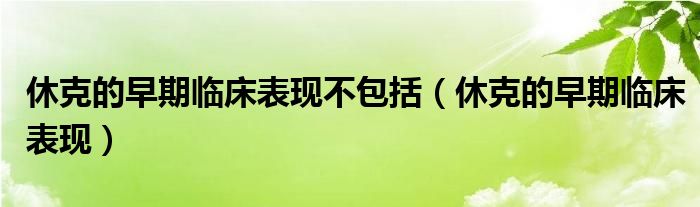 休克的早期臨床表現(xiàn)不包括（休克的早期臨床表現(xiàn)）