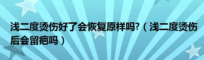 淺二度燙傷好了會恢復原樣嗎?（淺二度燙傷后會留疤嗎）