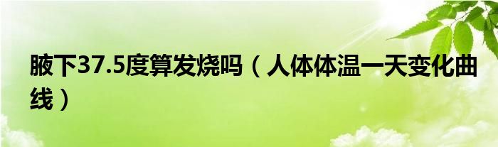 腋下37.5度算發(fā)燒嗎（人體體溫一天變化曲線(xiàn)）