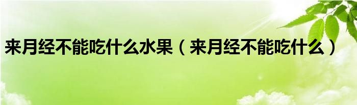 來(lái)月經(jīng)不能吃什么水果（來(lái)月經(jīng)不能吃什么）