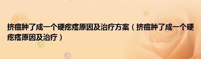 擠痘腫了成一個硬疙瘩原因及治療方案（擠痘腫了成一個硬疙瘩原因及治療）