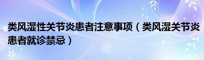 類風濕性關節(jié)炎患者注意事項（類風濕關節(jié)炎患者就診禁忌）