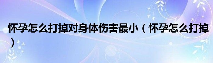 懷孕怎么打掉對身體傷害最?。☉言性趺创虻簦? /></span>
		<span id=