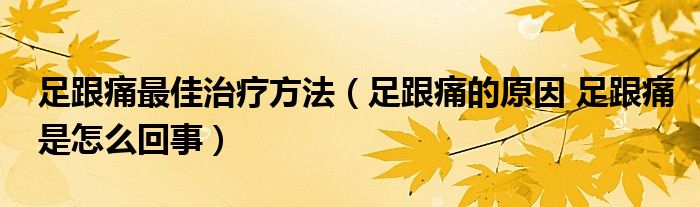 足跟痛最佳治療方法（足跟痛的原因 足跟痛是怎么回事）