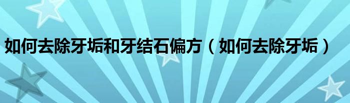 如何去除牙垢和牙結石偏方（如何去除牙垢）