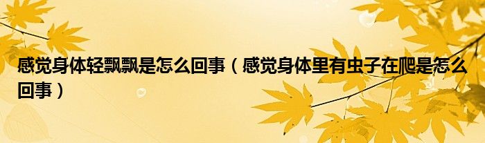 感覺(jué)身體輕飄飄是怎么回事（感覺(jué)身體里有蟲(chóng)子在爬是怎么回事）