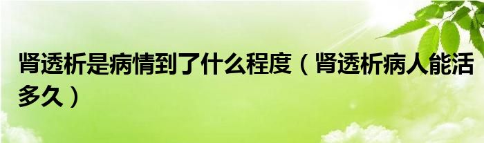 腎透析是病情到了什么程度（腎透析病人能活多久）