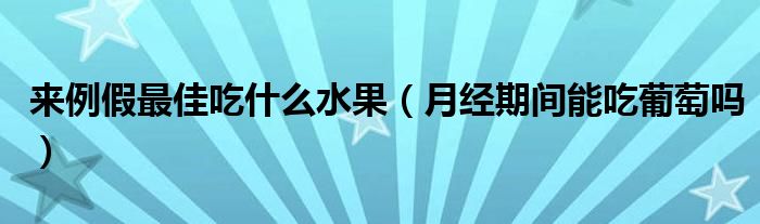 來例假最佳吃什么水果（月經期間能吃葡萄嗎）