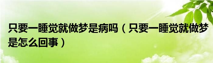 只要一睡覺就做夢(mèng)是病嗎（只要一睡覺就做夢(mèng)是怎么回事）