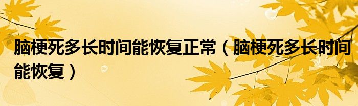 腦梗死多長時(shí)間能恢復(fù)正常（腦梗死多長時(shí)間能恢復(fù)）