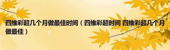 四維彩超幾個月做最佳時間（四維彩超時間 四維彩超幾個月做最佳）