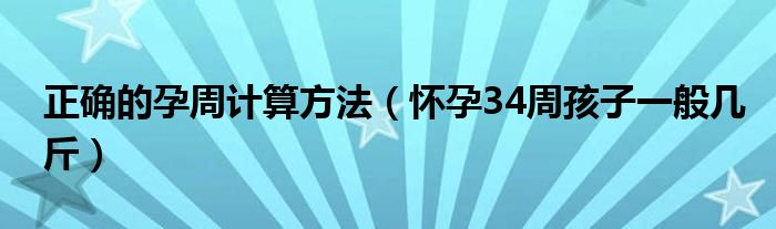 正確的孕周計算方法（懷孕34周孩子一般幾斤）