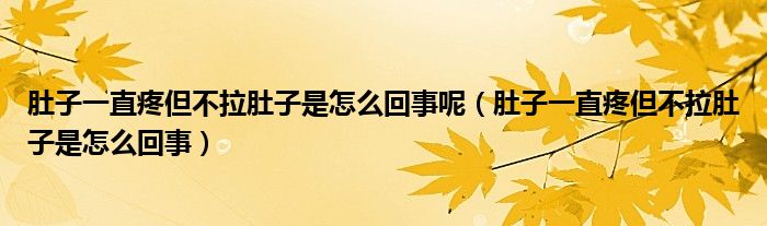 肚子一直疼但不拉肚子是怎么回事呢（肚子一直疼但不拉肚子是怎么回事）