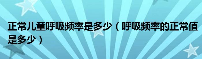 正常兒童呼吸頻率是多少（呼吸頻率的正常值是多少）