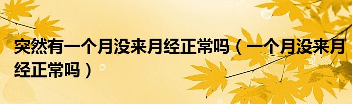 突然有一個月沒來月經(jīng)正常嗎（一個月沒來月經(jīng)正常嗎）