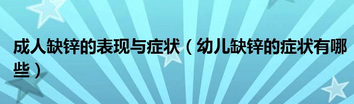 成人缺鋅的表現(xiàn)與癥狀（幼兒缺鋅的癥狀有哪些）