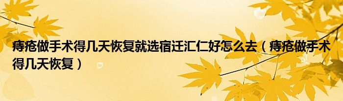 痔瘡做手術得幾天恢復就選宿遷匯仁好怎么去（痔瘡做手術得幾天恢復）