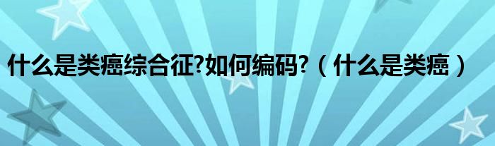 什么是類癌綜合征?如何編碼?（什么是類癌）