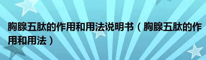 胸腺五肽的作用和用法說明書（胸腺五肽的作用和用法）