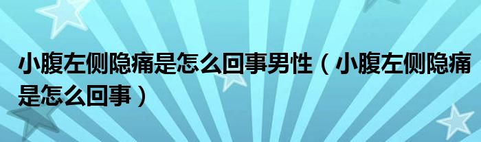 小腹左側(cè)隱痛是怎么回事男性（小腹左側(cè)隱痛是怎么回事）