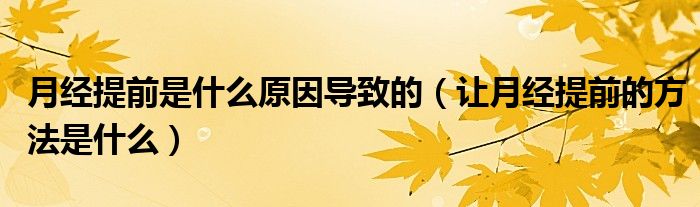 月經(jīng)提前是什么原因?qū)е碌模ㄗ屧陆?jīng)提前的方法是什么）