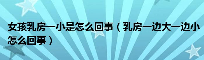 女孩乳房一小是怎么回事（乳房一邊大一邊小怎么回事）