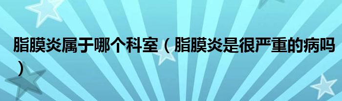 脂膜炎屬于哪個(gè)科室（脂膜炎是很嚴(yán)重的病嗎）