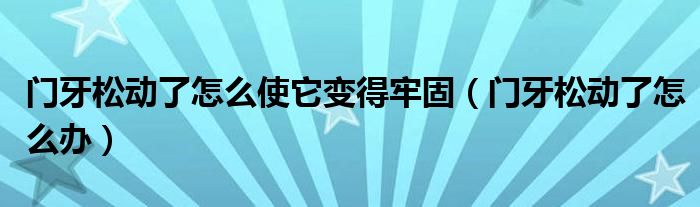 門牙松動了怎么使它變得牢固（門牙松動了怎么辦）