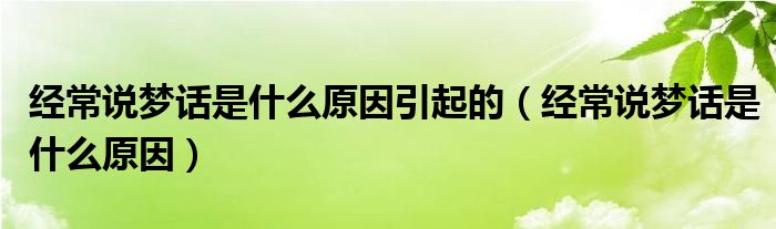 經(jīng)常說夢(mèng)話是什么原因引起的（經(jīng)常說夢(mèng)話是什么原因）