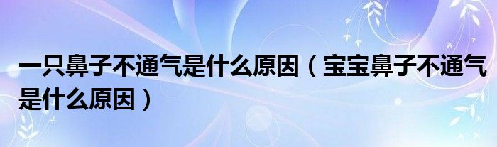 一只鼻子不通氣是什么原因（寶寶鼻子不通氣是什么原因）